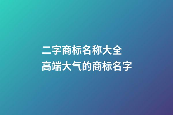 二字商标名称大全 高端大气的商标名字-第1张-商标起名-玄机派